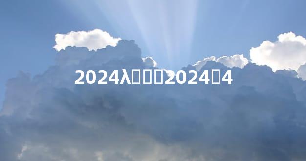 2024λ̫ⷸ꣬2024̫4