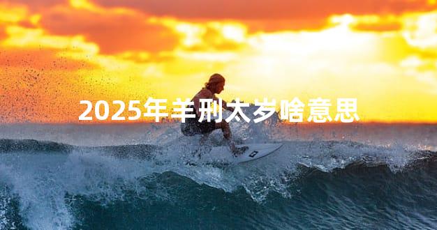 2025年羊刑太岁啥意思