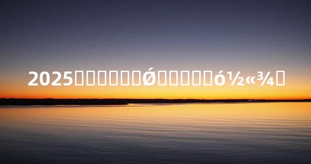 2025��̫���Ǿ�����󽫾�