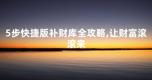 5步快捷版补财库全攻略,让财富滚滚来