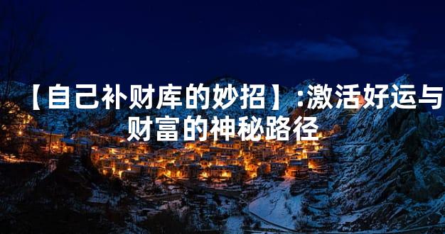 【自己补财库的妙招】:激活好运与财富的神秘路径