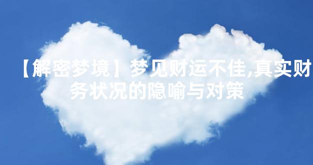 【解密梦境】梦见财运不佳,真实财务状况的隐喻与对策