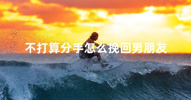 不打算分手怎么挽回男朋友