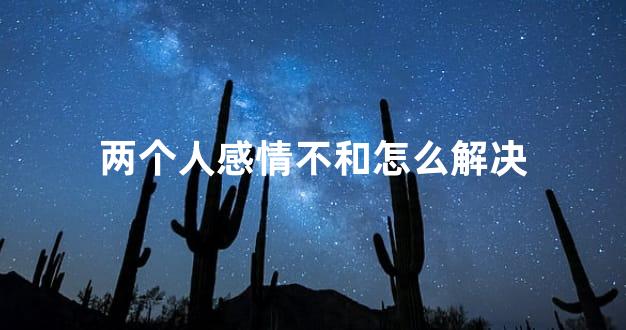 两个人感情不和怎么解决