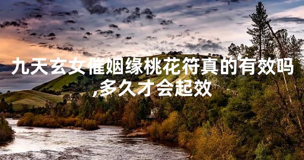 九天玄女催姻缘桃花符真的有效吗,多久才会起效