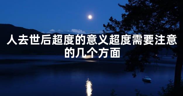 人去世后超度的意义超度需要注意的几个方面