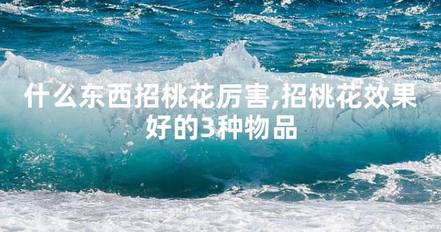 什么东西招桃花厉害,招桃花效果好的3种物品