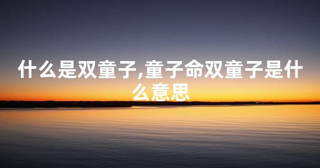 什么是双童子,童子命双童子是什么意思