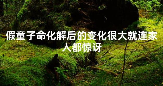 假童子命化解后的变化很大就连家人都惊讶