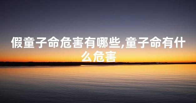 假童子命危害有哪些,童子命有什么危害