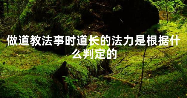 做道教法事时道长的法力是根据什么判定的