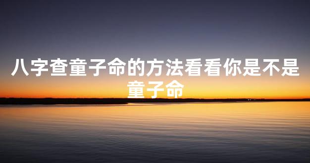 八字查童子命的方法看看你是不是童子命
