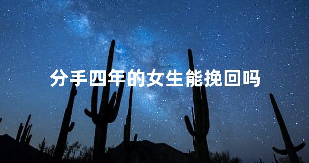 分手四年的女生能挽回吗