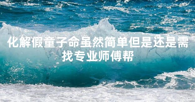 化解假童子命虽然简单但是还是需找专业师傅帮