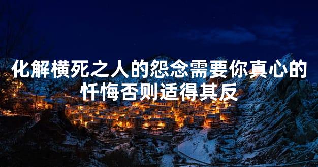 化解横死之人的怨念需要你真心的忏悔否则适得其反