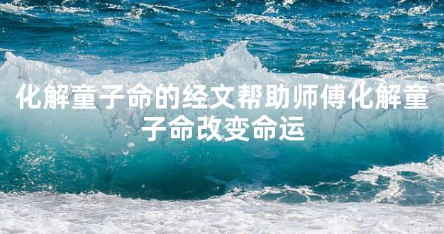 化解童子命的经文帮助师傅化解童子命改变命运