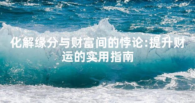 化解缘分与财富间的悖论:提升财运的实用指南