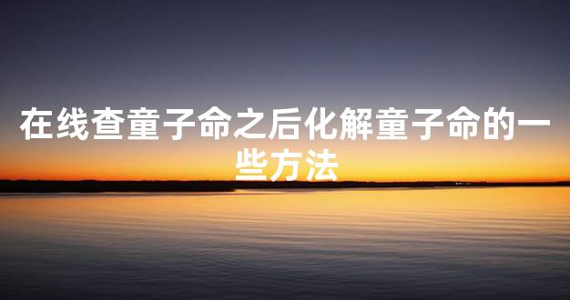 在线查童子命之后化解童子命的一些方法