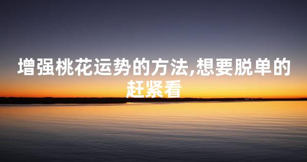 增强桃花运势的方法,想要脱单的赶紧看