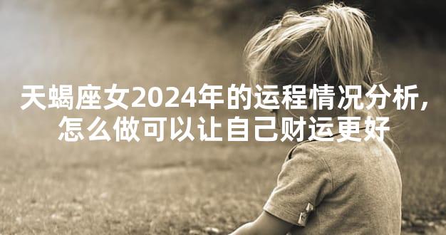 天蝎座女2024年的运程情况分析,怎么做可以让自己财运更好