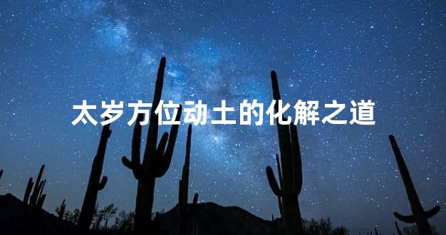 太岁方位动土的化解之道
