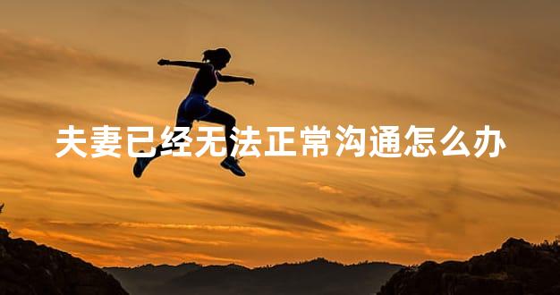 夫妻已经无法正常沟通怎么办