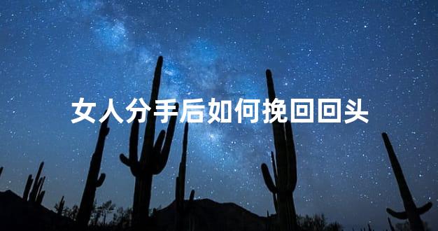 女人分手后如何挽回回头