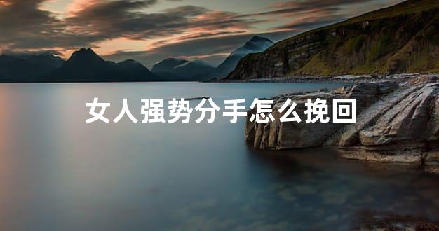 女人强势分手怎么挽回