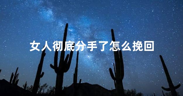 女人彻底分手了怎么挽回