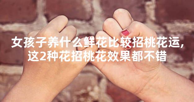 女孩子养什么鲜花比较招桃花运,这2种花招桃花效果都不错