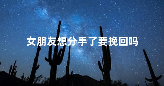 女朋友想分手了要挽回吗