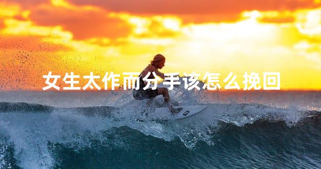 女生太作而分手该怎么挽回