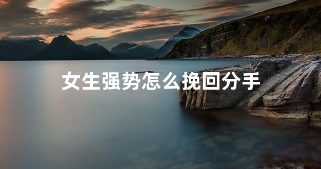 女生强势怎么挽回分手