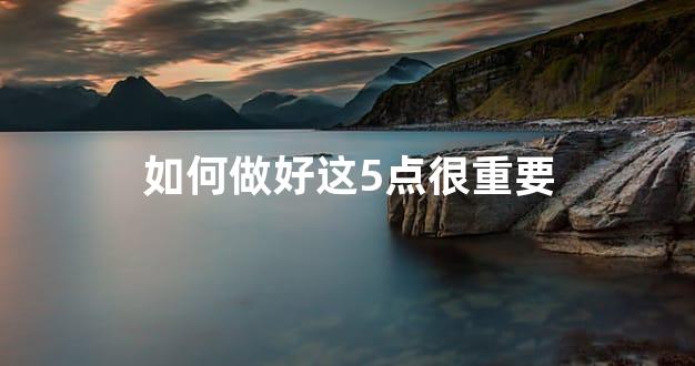 如何做好这5点很重要
