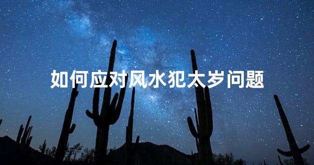 如何应对风水犯太岁问题