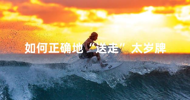 如何正确地“送走”太岁牌