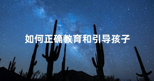 如何正确教育和引导孩子
