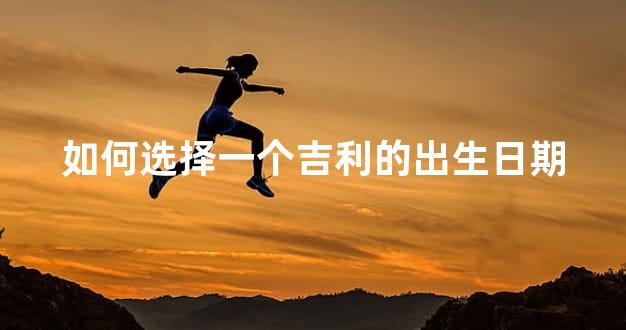 如何选择一个吉利的出生日期