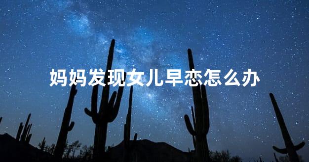 妈妈发现女儿早恋怎么办