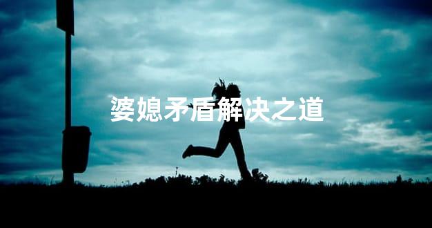 婆媳矛盾解决之道