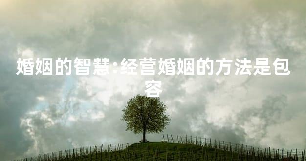 婚姻的智慧:经营婚姻的方法是包容