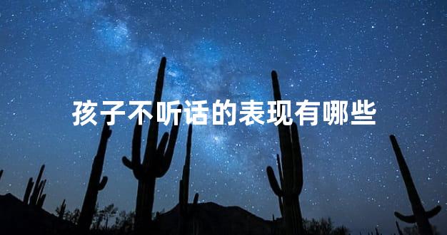 孩子不听话的表现有哪些