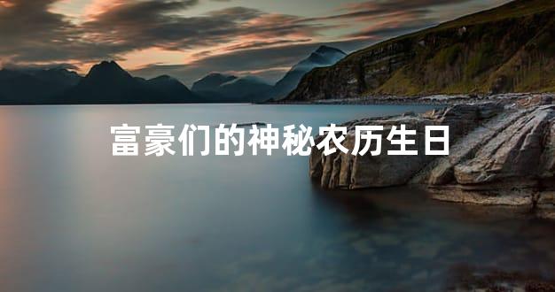富豪们的神秘农历生日