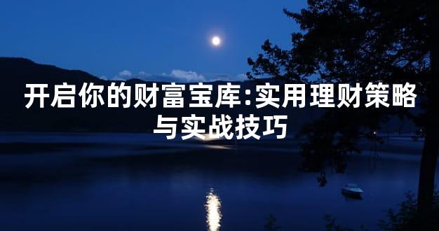 开启你的财富宝库:实用理财策略与实战技巧