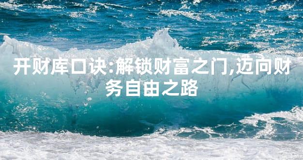 开财库口诀:解锁财富之门,迈向财务自由之路