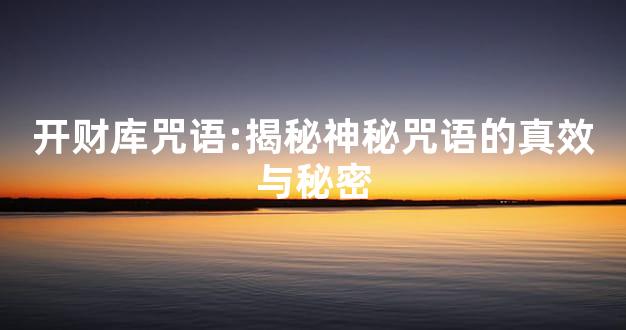 开财库咒语:揭秘神秘咒语的真效与秘密