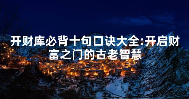 开财库必背十句口诀大全:开启财富之门的古老智慧
