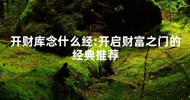 开财库念什么经:开启财富之门的经典推荐