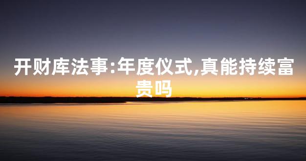 开财库法事:年度仪式,真能持续富贵吗