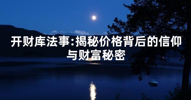 开财库法事:揭秘价格背后的信仰与财富秘密